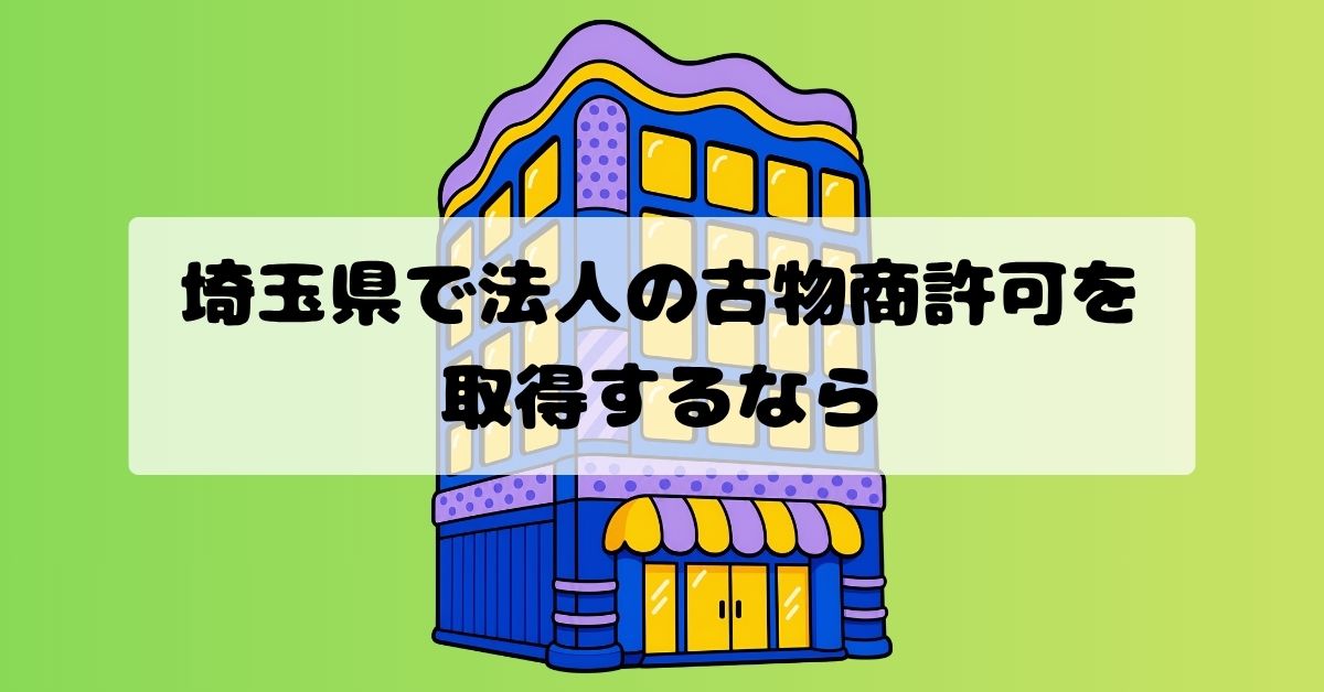 埼玉県で法人の古物商許可を取得するなら｜役員書類・申請手続きを行政書士がサポート